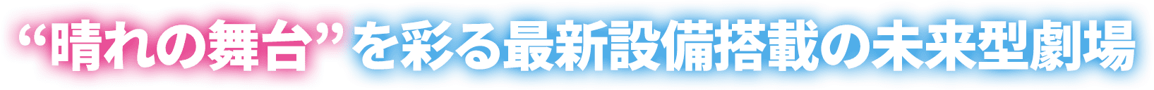 “晴れの舞台”を彩る最新設備搭載の未来型劇場